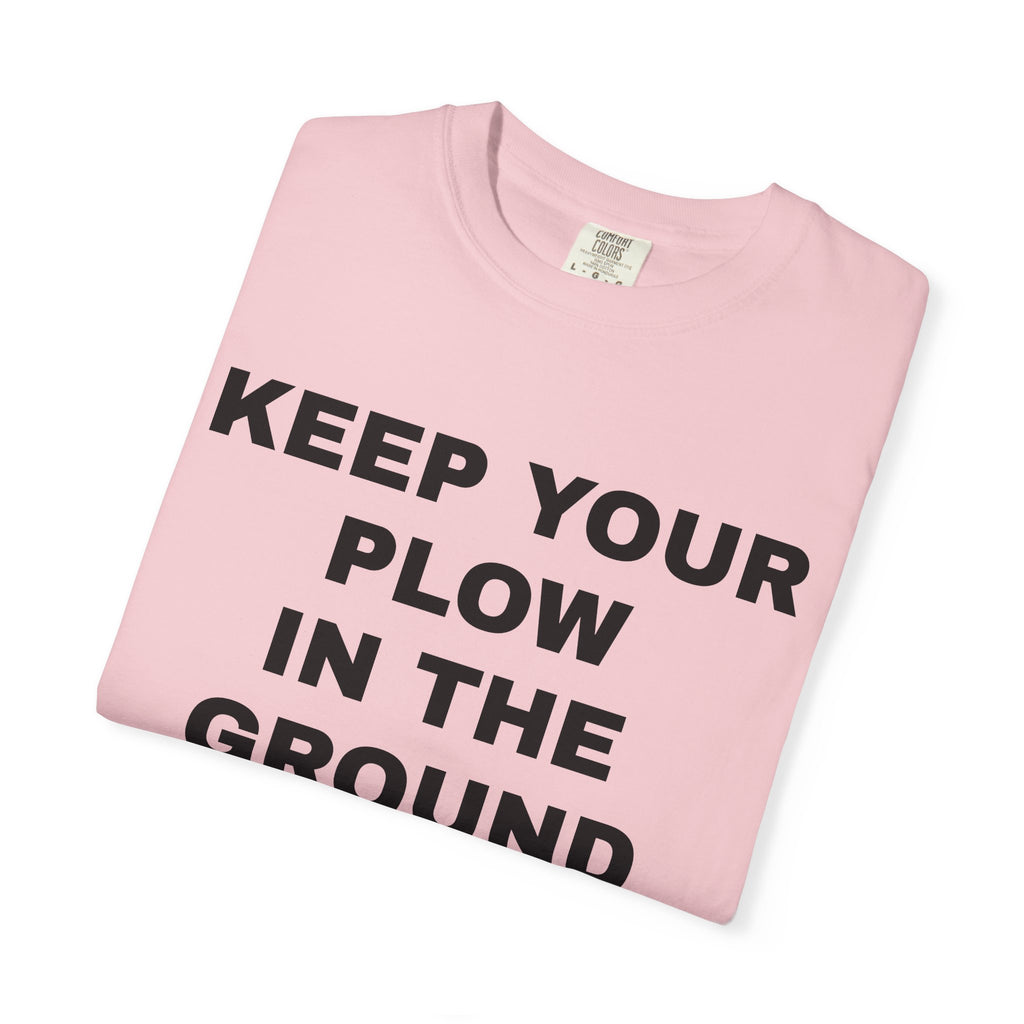 Keep your plow in the ground T-Shirt