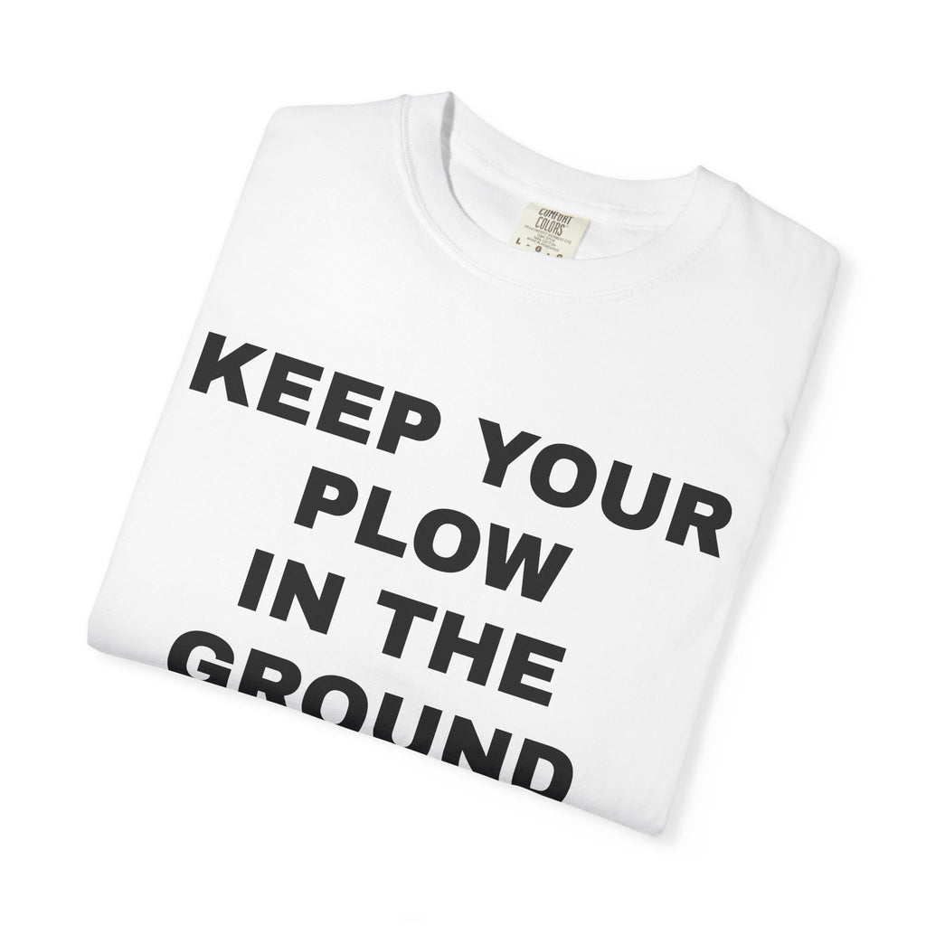 Keep your plow in the ground T-Shirt