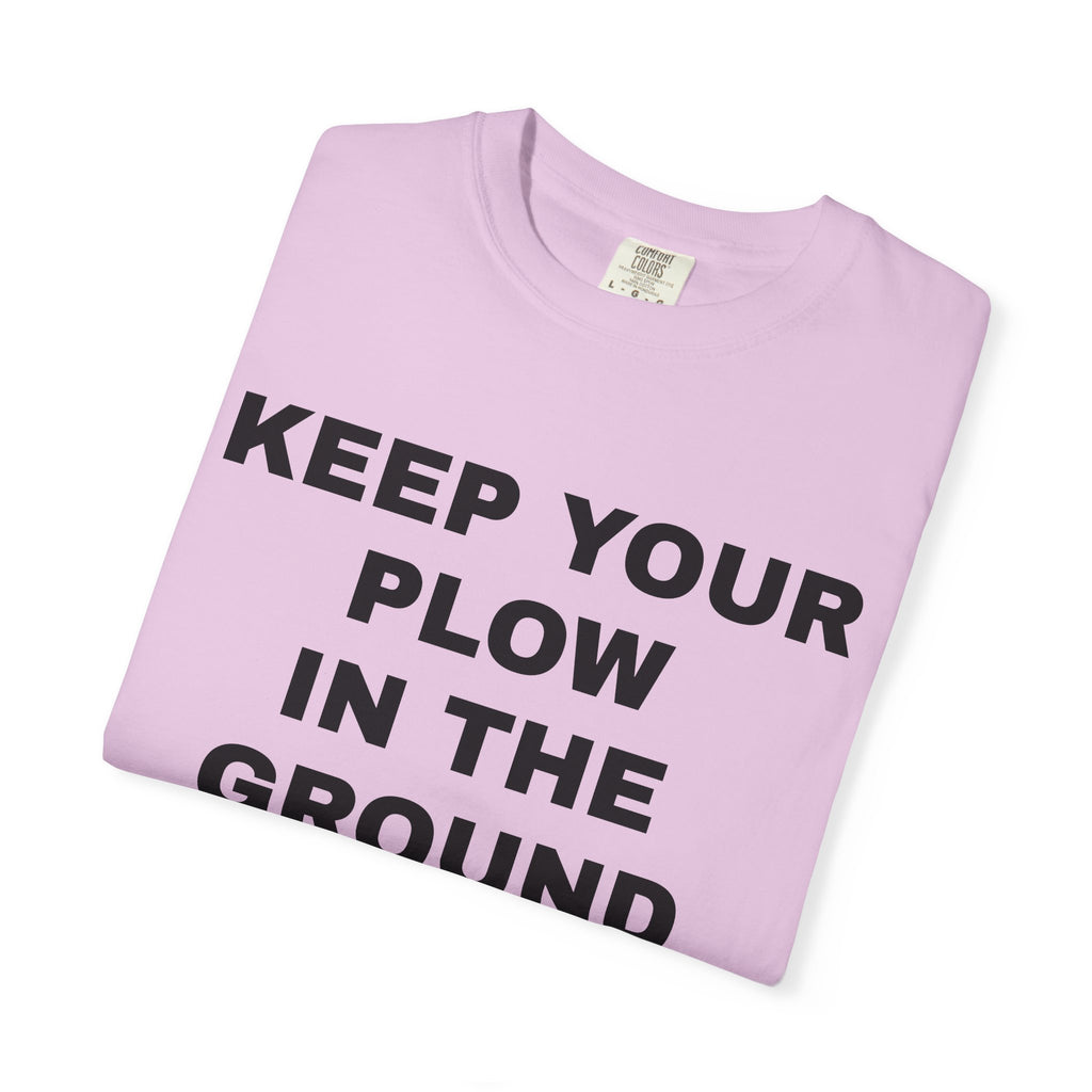 Keep your plow in the ground T-Shirt