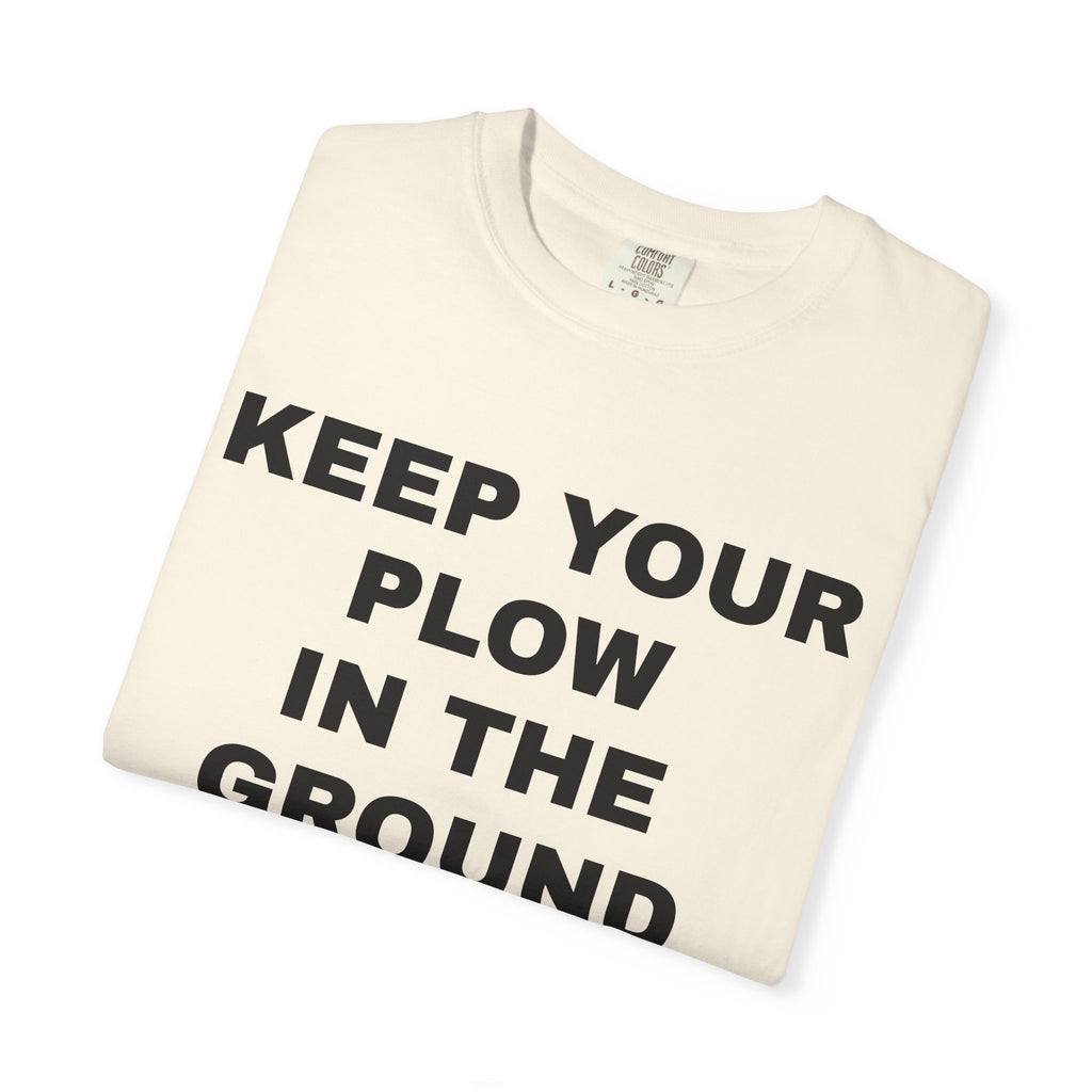 Keep your plow in the ground T-Shirt