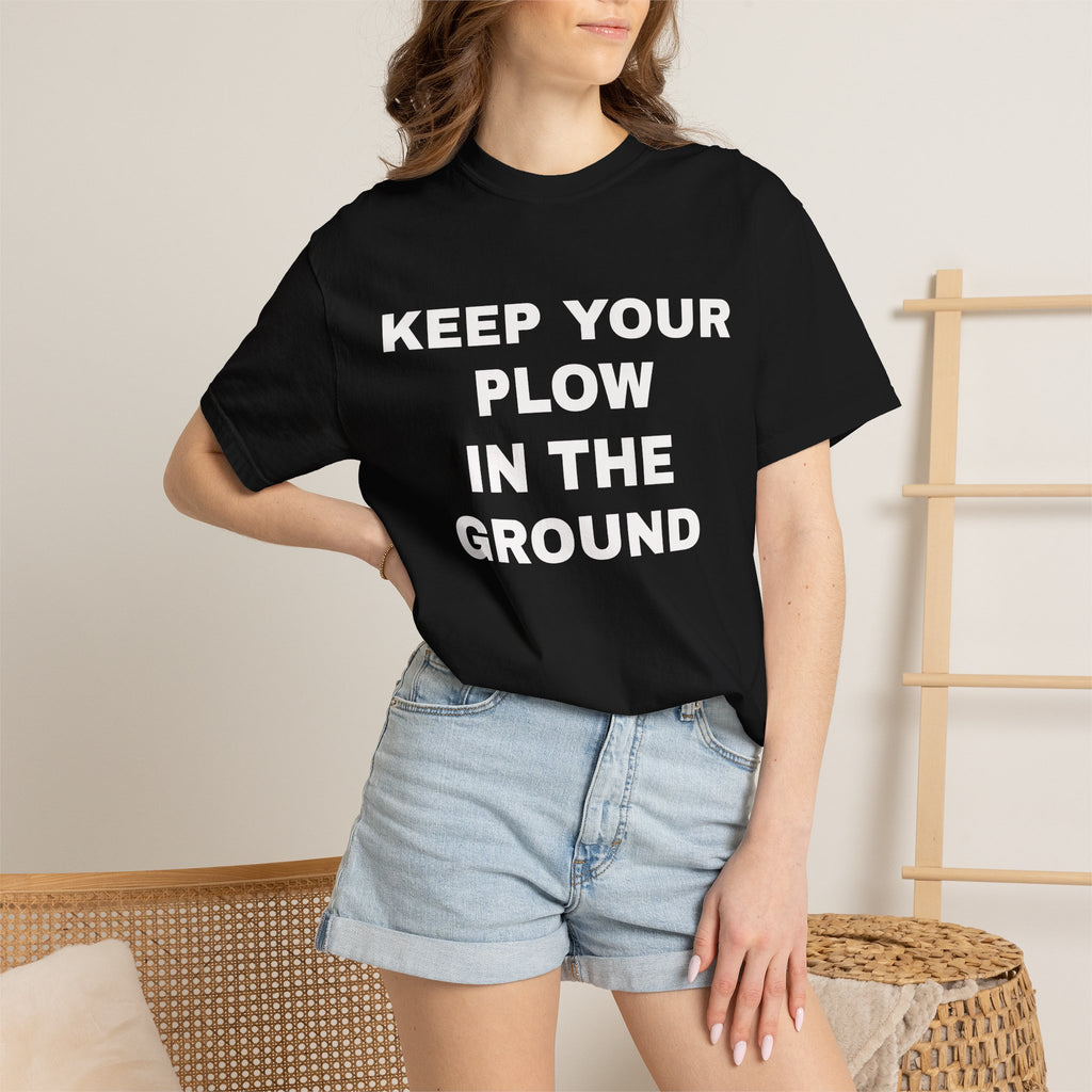 Keep your plow in the ground T-Shirt