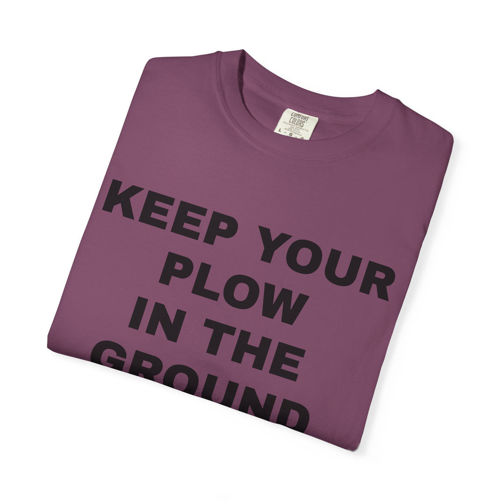 Keep your plow in the ground T-Shirt