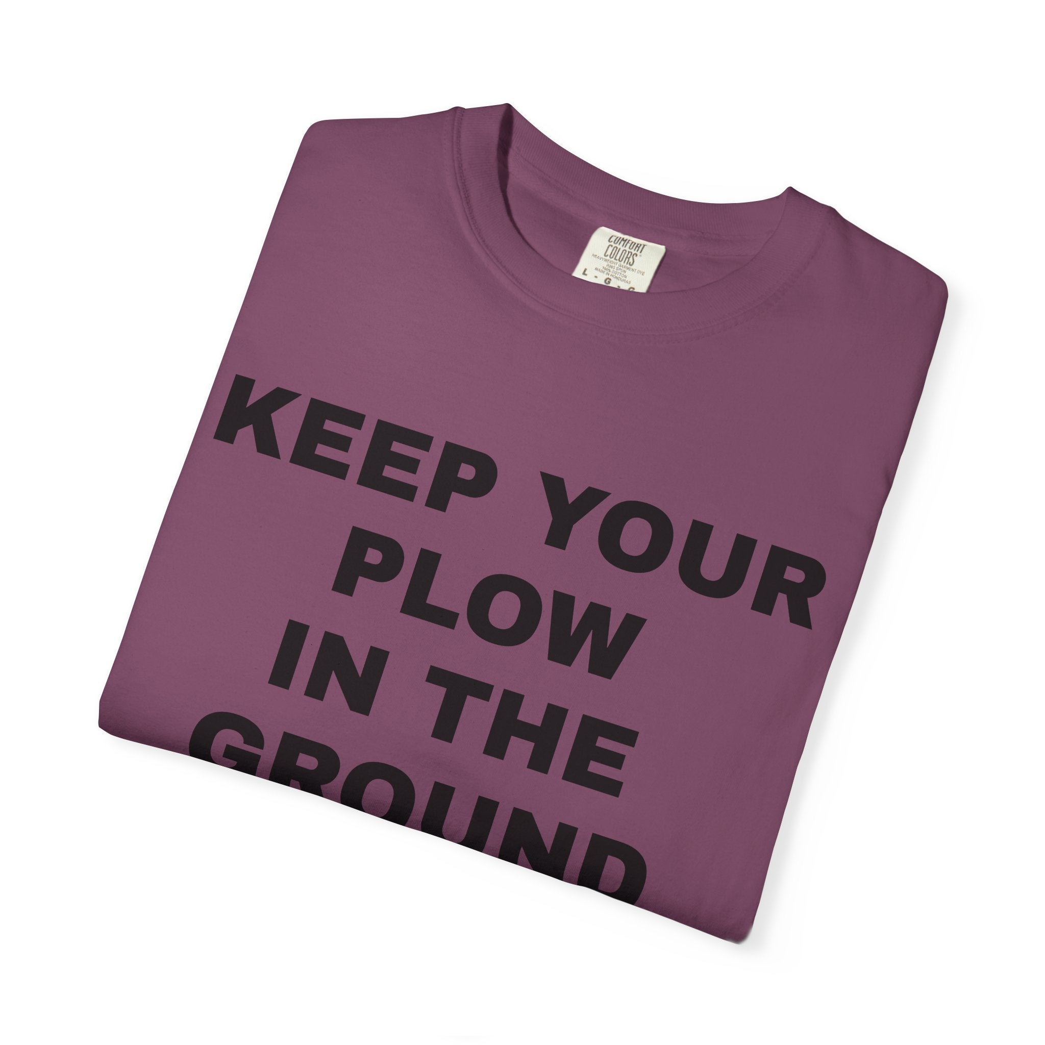 Keep your plow in the ground T-Shirt