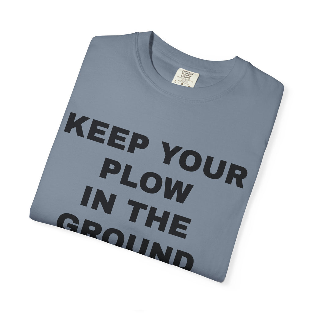 Keep your plow in the ground T-Shirt