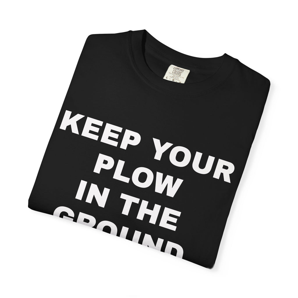 Keep your plow in the ground T-Shirt