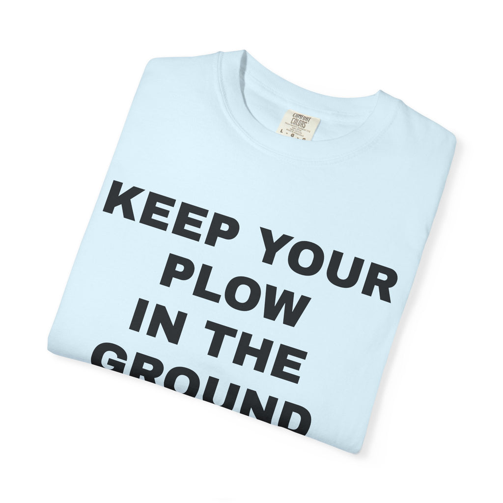 Keep your plow in the ground T-Shirt